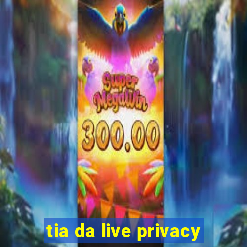 tia da live privacy